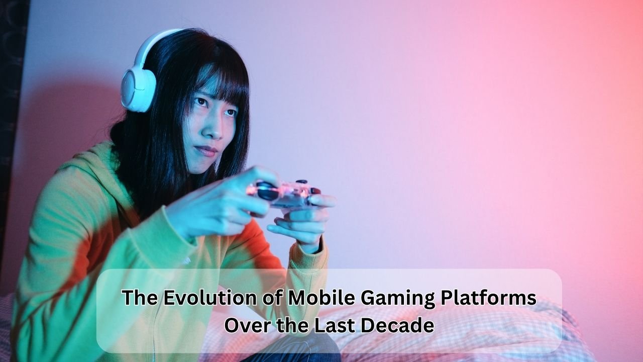 The Evolution of Mobile Gaming Platforms Over the Last Decade